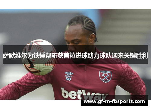 萨默维尔为铁锤帮斩获首粒进球助力球队迎来关键胜利