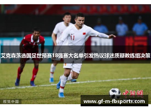 艾克森落选国足世预赛18强赛大名单引发热议球迷质疑教练组决策 艾克森落选国足世预赛18强赛大名单引发热议球迷质疑教练组决策