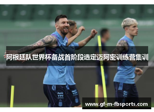 阿根廷队世界杯备战首阶段选定迈阿密训练营集训 阿根廷队世界杯备战首阶段选定迈阿密训练营集训